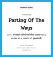 parting of the ways แปลว่า?, คำศัพท์ภาษาอังกฤษ parting of the ways แปลว่า ทางแยก (มักนำหน้าด้วย come to a, arrive at a, reach a), จุดแตกหัก ประเภท IDM หมวด IDM