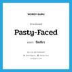 pasty-faced แปลว่า?, คำศัพท์ภาษาอังกฤษ pasty-faced แปลว่า ซีดเซียว ประเภท ADJ หมวด ADJ