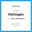 pathogen แปลว่า?, คำศัพท์ภาษาอังกฤษ pathogen แปลว่า เชื้อโรค, สิ่งที่ทำให้เกิดโรค ประเภท N หมวด N