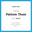 Pathum Thani แปลว่า?, คำศัพท์ภาษาอังกฤษ Pathum Thani แปลว่า ปทุมธานี ประเภท N หมวด N