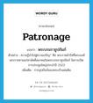 patronage แปลว่า?, คำศัพท์ภาษาอังกฤษ patronage แปลว่า พระบรมราชูปถัมภ์ ประเภท N ตัวอย่าง ความรู้นำไปสู่ความเจริญ” คือ พระราชดำรัสที่พระองค์พระราชทานแก่สามัคคีสมาคมในพระบรมราชูปถัมภ์ ในการเปิดการประชุมใหญ่ประจำปี 2523 เพิ่มเติม การอุปถัมภ์ของพระเจ้าแผ่นดิน หมวด N