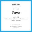 pave แปลว่า?, คำศัพท์ภาษาอังกฤษ pave แปลว่า ลาด ประเภท V ตัวอย่าง ช่างทำถนนเคี่ยวยางมะตอยเพื่อนำมาลาดถนน เพิ่มเติม ปูแผ่ออกไป หมวด V