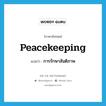 peacekeeping แปลว่า?, คำศัพท์ภาษาอังกฤษ peacekeeping แปลว่า การรักษาสันติภาพ ประเภท N หมวด N