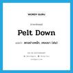 pelt down แปลว่า?, คำศัพท์ภาษาอังกฤษ pelt down แปลว่า ตกอย่างหนัก, เทลงมา (ฝน) ประเภท PHRV หมวด PHRV