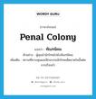 penal colony แปลว่า?, คำศัพท์ภาษาอังกฤษ penal colony แปลว่า ทัณฑนิคม ประเภท N ตัวอย่าง ผู้คุมนำนักโทษไปยังทัณฑนิคม เพิ่มเติม สถานที่ควบคุมและฝึกอบรมนักโทษเด็ดขาดในขั้นต่อจากเรือนจำ หมวด N