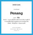 ปีนัง ภาษาอังกฤษ?, คำศัพท์ภาษาอังกฤษ ปีนัง แปลว่า Penang ประเภท N ตัวอย่าง การเจรจาเพื่อเปิดการเดินรถระหว่างไทย-มาเลเซีย มีการเสนอให้ตั้งบริษัทร่วมทุนเดินรถระหว่างหาดใหญ่-ปีนัง เพิ่มเติม ชื่อรัฐหนึ่งใน 11 รัฐของมาเลเซีย หมวด N