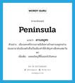 peninsula แปลว่า?, คำศัพท์ภาษาอังกฤษ peninsula แปลว่า คาบสมุทร ประเภท N ตัวอย่าง เมืองนครศรีธรรมราชมีเส้นทางข้ามคาบสมุทรผ่านช่องเขามายังเมืองตรังซึ่งเป็นเมืองท่าที่สำคัญทางฝั่งทะเลตะวันตก เพิ่มเติม แหลมใหญ่ที่ยื่นออกไปในทะเล หมวด N