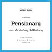 pensionary แปลว่า?, คำศัพท์ภาษาอังกฤษ pensionary แปลว่า เกี่ยวกับบำนาญ, ซึ่งได้รับบำนาญ ประเภท ADJ หมวด ADJ