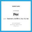 per แปลว่า?, คำศัพท์ภาษาอังกฤษ per แปลว่า โดยผ่านทาง, ด้วยวิธีการ, ผ่าน, ทาง, โดย ประเภท PREP หมวด PREP