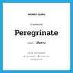 peregrinate แปลว่า?, คำศัพท์ภาษาอังกฤษ peregrinate แปลว่า เดินทาง ประเภท VI หมวด VI