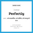 perfectly แปลว่า?, คำศัพท์ภาษาอังกฤษ perfectly แปลว่า อย่างยอดเยี่ยม, อย่างดีเลิศ, อย่างสมบูรณ์แบบ ประเภท ADV หมวด ADV