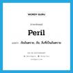 peril แปลว่า?, คำศัพท์ภาษาอังกฤษ peril แปลว่า ภัยอันตราย, ภัย, สิ่งที่เป็นอันตราย ประเภท N หมวด N