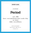 period แปลว่า?, คำศัพท์ภาษาอังกฤษ period แปลว่า คาบ ประเภท N ตัวอย่าง พวกเราจะต้องเรียนวิทยาศาสตร์ 1 คาบหรือ 1 ชั่วโมงต่อ 1 สัปดาห์ เพิ่มเติม ระยะเวลาที่เวียนรอบ หมวด N