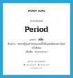 period แปลว่า?, คำศัพท์ภาษาอังกฤษ period แปลว่า สมัย ประเภท N ตัวอย่าง ทหารญี่ปุ่นสร้างถนนสายนี้ไว้ตั้งแต่สมัยสงครามโลกครั้งที่สอง เพิ่มเติม ช่วงระยะเวลา หมวด N