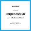 perpendicular แปลว่า?, คำศัพท์ภาษาอังกฤษ perpendicular แปลว่า เครื่องมือแสดงเส้นตั้งฉาก ประเภท N หมวด N