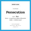 persecution แปลว่า?, คำศัพท์ภาษาอังกฤษ persecution แปลว่า หิงสา ประเภท N ตัวอย่าง พระพุทธเจ้าสอนว่าให้เลิกการมีหิงสาต่อกัน เพิ่มเติม การคิดให้เขาทนทุกข์ หมวด N