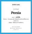 Persia แปลว่า?, คำศัพท์ภาษาอังกฤษ Persia แปลว่า เปอร์เซีย ประเภท N ตัวอย่าง ประเทศสยามมีการติดต่อค้าขายกับเปอร์เซียมานานนับศตวรรษ เพิ่มเติม ชื่อเดิมของประเทศอิหร่าน หมวด N