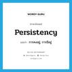 persistency แปลว่า?, คำศัพท์ภาษาอังกฤษ persistency แปลว่า การคงอยู่, การมีอยู่ ประเภท N หมวด N