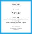 person แปลว่า?, คำศัพท์ภาษาอังกฤษ person แปลว่า บุรุษ ประเภท N ตัวอย่าง ภาษาสันสกฤตและภาษาฝรั่งเศส ต้องกระจายกริยาของภาษาตามบุรุษ เพิ่มเติม คำบอกผู้พูดว่าเป็นบุรุษที่ 1, 2 หรือ 3 หมวด N