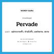 pervade แปลว่า?, คำศัพท์ภาษาอังกฤษ pervade แปลว่า แผ่กระจายทั่ว, ซ่านไปทั่ว, แพร่หลาย, ขยาย ประเภท VT หมวด VT