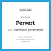 pervert แปลว่า?, คำศัพท์ภาษาอังกฤษ pervert แปลว่า พวกกามวิตถาร, ผู้กระทำกามวิปริต ประเภท N หมวด N