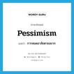 pessimism แปลว่า?, คำศัพท์ภาษาอังกฤษ pessimism แปลว่า การหมดอาลัยตายอยาก ประเภท N หมวด N