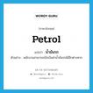 petrol แปลว่า?, คำศัพท์ภาษาอังกฤษ petrol แปลว่า น้ำมันรถ ประเภท N ตัวอย่าง พนักงานสามารถเบิกเงินค่าน้ำมันรถได้อีกต่างหาก หมวด N