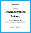 pharmaceutical botany แปลว่า?, คำศัพท์ภาษาอังกฤษ pharmaceutical botany แปลว่า เภสัชพฤกษศาสตร์ ประเภท N เพิ่มเติม วิทยาศาสตร์แขนงที่ว่าด้วยพืชที่ใช้เป็นยา หมวด N