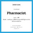 pharmacist แปลว่า?, คำศัพท์ภาษาอังกฤษ pharmacist แปลว่า ภก. ประเภท N เพิ่มเติม แพทย์ปรุงยา, ผู้ที่ได้รับใบอนุญาตให้เป็นผู้ประกอบโรคศิลปะสาขาเภสัชกรรม หมวด N