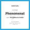 phenomenal แปลว่า?, คำศัพท์ภาษาอังกฤษ phenomenal แปลว่า ซึ่งรับรู้ได้ด้วยประสาทสัมผัส ประเภท ADJ หมวด ADJ