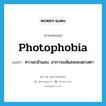 photophobia แปลว่า?, คำศัพท์ภาษาอังกฤษ photophobia แปลว่า ความกลัวแสง, อาการแพ้แสงของดวงตา ประเภท N หมวด N