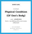 physical condition (of one&#39;s body) แปลว่า?, คำศัพท์ภาษาอังกฤษ physical condition (of one&#39;s body) แปลว่า สภาพร่างกาย ประเภท N ตัวอย่าง คนเราเมื่อมีอายุมากขึ้น สภาพร่างกายย่อมเปลี่ยนแปลงไป หมวด N