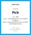 pick แปลว่า?, คำศัพท์ภาษาอังกฤษ pick แปลว่า ล้วง ประเภท V ตัวอย่าง การยืนคุยกับผู้ใหญ่แล้วล้วงกระเป๋ากางเกงนั้นเป็นกิริยาที่ไม่สุภาพ เพิ่มเติม เอามือสอดเข้าไปในที่ซึ่งเป็นช่องเป็นรู, ตามปกติมักใช้เพื่อเอาสิ่งซึ่งอยู่ในช่องในรูออกมา หมวด V