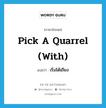 pick a quarrel (with) แปลว่า?, คำศัพท์ภาษาอังกฤษ pick a quarrel (with) แปลว่า เริ่มโต้เถียง ประเภท IDM หมวด IDM