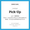 pick up แปลว่า?, คำศัพท์ภาษาอังกฤษ pick-up แปลว่า รถกระบะ ประเภท N ตัวอย่าง เขาผลุนผลันลงมาขึ้นรถกระบะที่จอดอยู่ใต้ถุนบ้าน เพิ่มเติม รถบรรทุกขนาดเล็กที่ต่อตัวถังอย่างกระบะ หมวด N