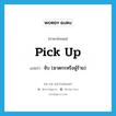 pick up แปลว่า?, คำศัพท์ภาษาอังกฤษ pick up แปลว่า จับ (ฆาตกรหรือผู้ร้าย) ประเภท PHRV หมวด PHRV