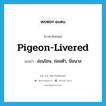 pigeon-livered แปลว่า?, คำศัพท์ภาษาอังกฤษ pigeon-livered แปลว่า อ่อนโยน, ถ่อมตัว, นิ่มนวล ประเภท ADJ หมวด ADJ