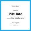 pile into แปลว่า?, คำศัพท์ภาษาอังกฤษ pile into แปลว่า เข้าร่วม (คำไม่เป็นทางการ) ประเภท PHRV หมวด PHRV