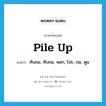 pile up แปลว่า?, คำศัพท์ภาษาอังกฤษ pile up แปลว่า ทับถม, ทับถม, พอก, โปะ, ถม, พูน ประเภท VI หมวด VI