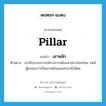 เสาหลัก ภาษาอังกฤษ?, คำศัพท์ภาษาอังกฤษ เสาหลัก แปลว่า pillar ประเภท N ตัวอย่าง เขามีประสบการณ์ทางการเมืองมาอย่างโชกโชน จนมีผู้ยกย่องว่าเป็นเสาหลักของประชาธิปไตย หมวด N