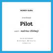 pilot แปลว่า?, คำศัพท์ภาษาอังกฤษ pilot แปลว่า คนนำร่อง (เรือใหญ่) ประเภท N หมวด N