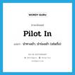 pilot in แปลว่า?, คำศัพท์ภาษาอังกฤษ pilot in แปลว่า นำทางเข้า, นำร่องเข้า (เช่นเรือ) ประเภท PHRV หมวด PHRV