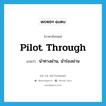 pilot through แปลว่า?, คำศัพท์ภาษาอังกฤษ pilot through แปลว่า นำทางผ่าน, นำร่องผ่าน ประเภท PHRV หมวด PHRV