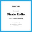 pirate radio แปลว่า?, คำศัพท์ภาษาอังกฤษ pirate radio แปลว่า การกระจายคลื่นวิทยุ ประเภท N หมวด N