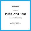 pitch-and-toss แปลว่า?, คำศัพท์ภาษาอังกฤษ pitch-and-toss แปลว่า การเล่นทอยเหรียญ ประเภท N หมวด N