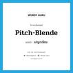 แร่ยูเรเนียม ภาษาอังกฤษ?, คำศัพท์ภาษาอังกฤษ แร่ยูเรเนียม แปลว่า pitch-blende ประเภท N หมวด N