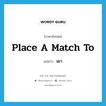 place a match to แปลว่า?, คำศัพท์ภาษาอังกฤษ place a match to แปลว่า เผา ประเภท IDM หมวด IDM