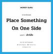 place something on one side แปลว่า?, คำศัพท์ภาษาอังกฤษ place something on one side แปลว่า เลิกนิสัย ประเภท IDM หมวด IDM