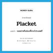 รอยผ่าหรือช่องที่กระโปรงสตรี ภาษาอังกฤษ?, คำศัพท์ภาษาอังกฤษ รอยผ่าหรือช่องที่กระโปรงสตรี แปลว่า placket ประเภท N หมวด N