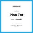 plan for แปลว่า?, คำศัพท์ภาษาอังกฤษ plan for แปลว่า วางแผนเพื่อ ประเภท PHRV หมวด PHRV